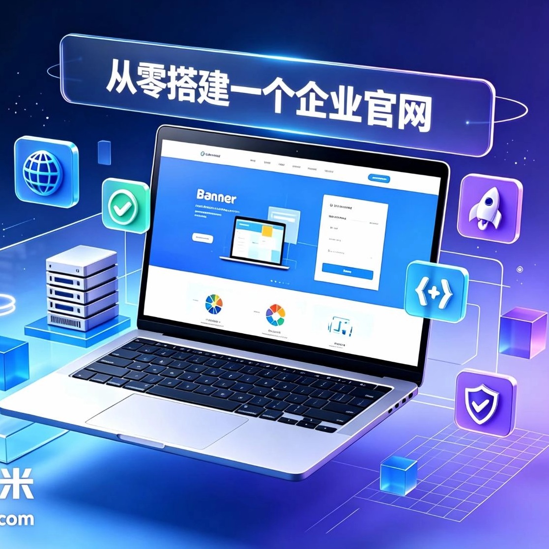 从零搭建一个企业官网｜完整流程与避坑指南